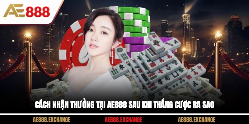 Cách nhận thưởng tại AE888 sau khi thắng cược ra sao?