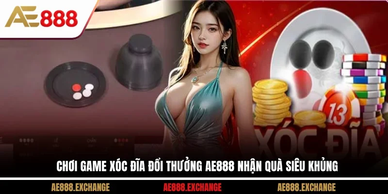 Chơi Game Xóc Đĩa Đổi Thưởng AE888 Nhận Quà Siêu Khủng