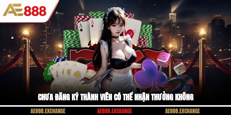 Chưa đăng ký thành viên có thể nhận thưởng không?