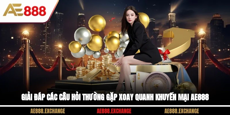 Giải đáp các câu hỏi thường gặp xoay quanh khuyến mại AE888