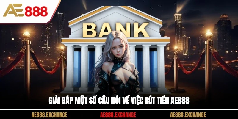 Giải đáp một số câu hỏi về việc rút tiền AE888
