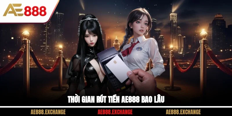 Thời gian rút tiền AE888 bao lâu?