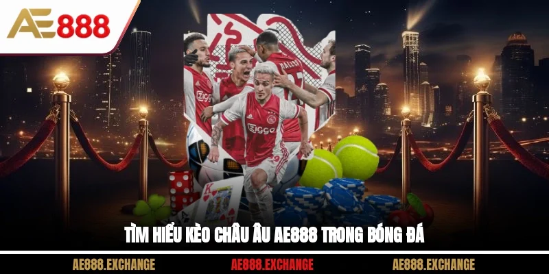 Tìm hiểu kèo Châu Âu AE888 trong bóng đá