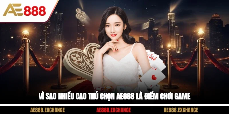 Vì sao nhiều cao thủ chọn AE888 là điểm chơi game?