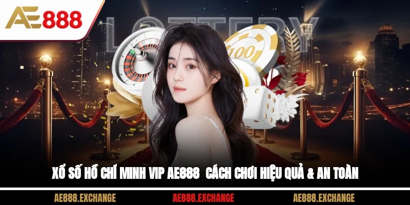 Xổ Số Hồ Chí Minh Vip AE888 - Cách Chơi Hiệu Quả & An Toàn